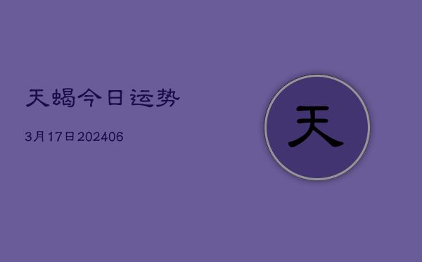 天蝎今日运势3月17日(20240605)