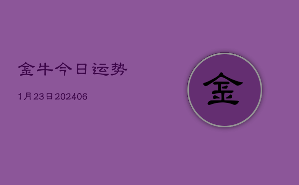 金牛今日运势1月23日(20240605)