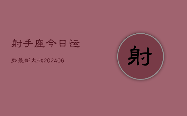 射手座今日运势最新大叔(6月22日) 第1张