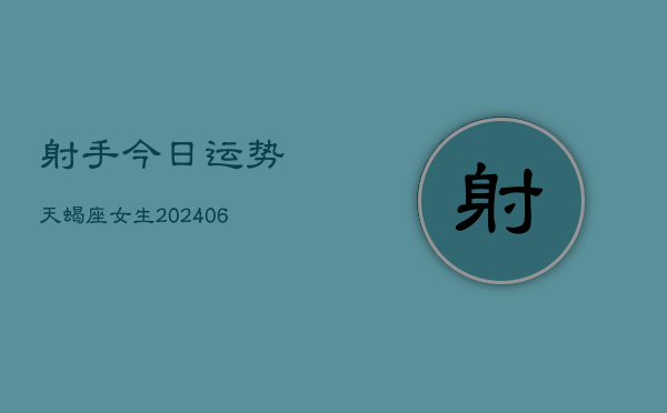 射手今日运势天蝎座女生(6月22日) 第1张 射手今日运势天蝎座女生(6月22日) 第1张