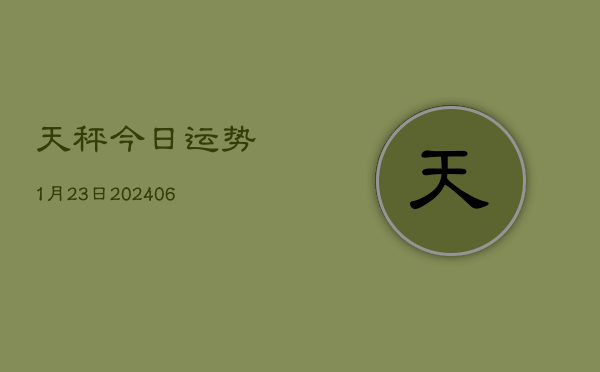 天秤今日运势1月23日(20240605)