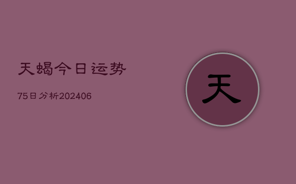 天蝎今日运势75日分析(20240605)