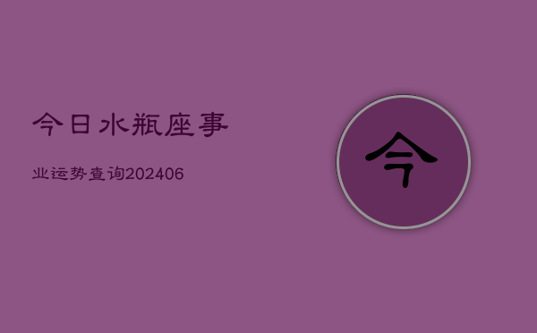 今日水瓶座事业运势查询(20240605)