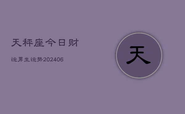 天秤座今日财运男生运势(20240605)