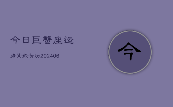 今日巨蟹座运势紫微黄历(20240605)