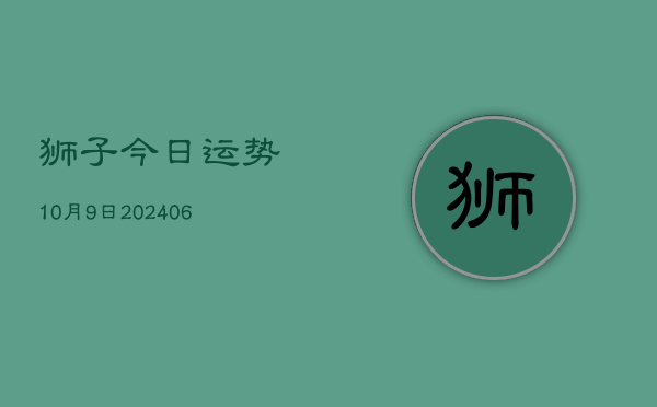 狮子今日运势10月9日(20240605)