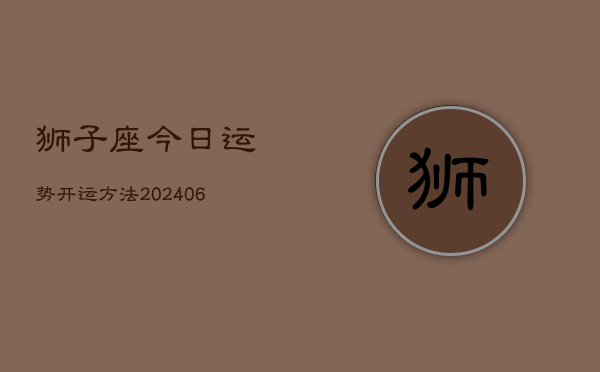 狮子座今日运势开运方法(6月22日)  第1张