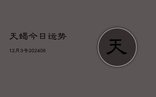 天蝎今日运势12月3号(20240605)