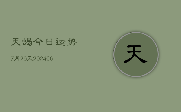 天蝎今日运势7月26天(20240605)