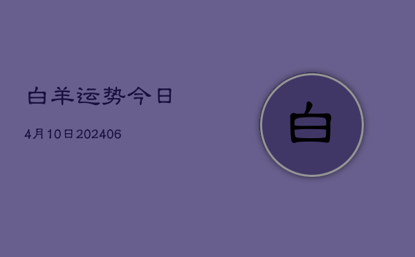 白羊运势今日4月10日(20240605)