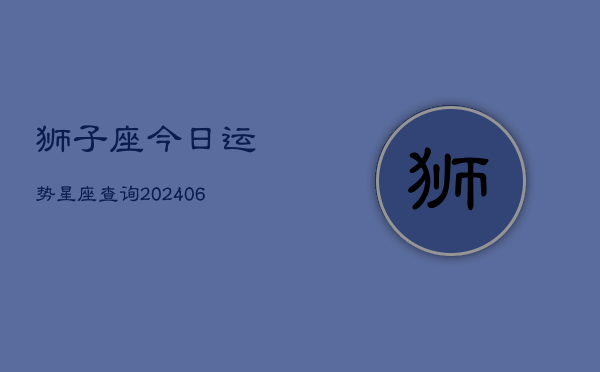 狮子座今日运势星座查询(6月22日)  第1张
