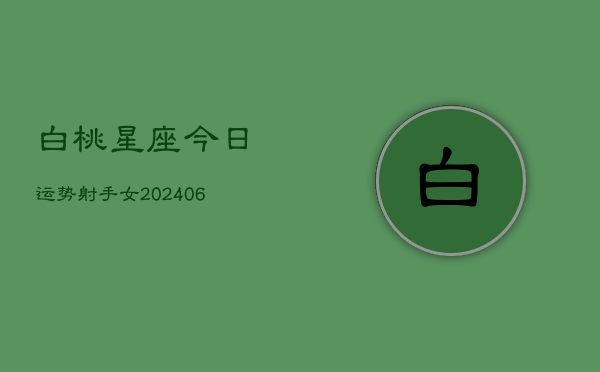 白桃星座今日运势射手女(6月22日)  第1张
