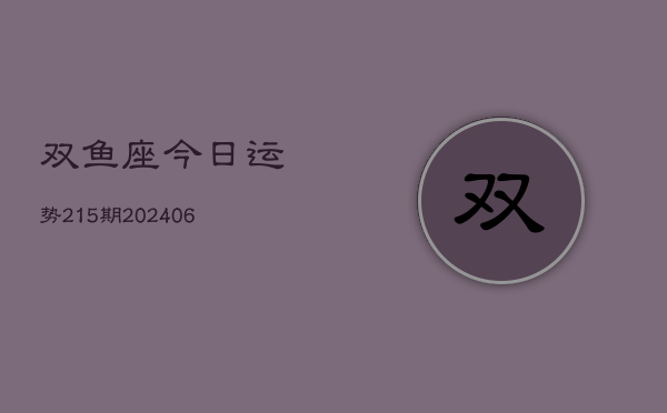 双鱼座今日运势215期(20240605)