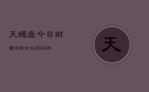 天蝎座今日财富运势女生(6月15日)  第1张