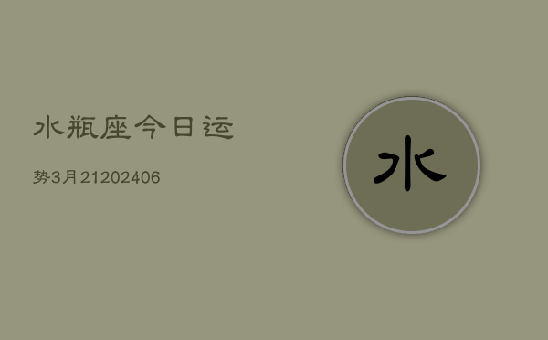 水瓶座今日运势3月21(6月15日)  第1张