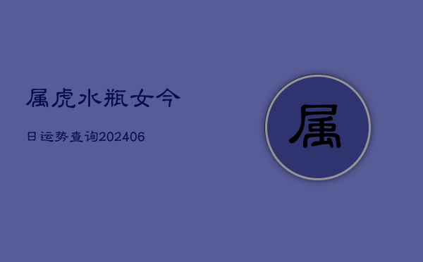 属虎水瓶女今日运势查询(6月15日) 第1张 属虎水瓶女今日运势查询(6月15日) 第1张