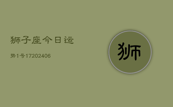 狮子座今日运势1号17(20240605)