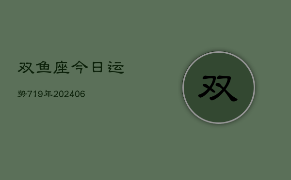 双鱼座今日运势719年(20240605)