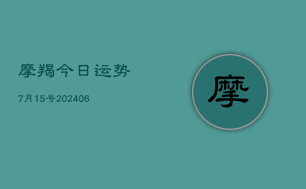 摩羯今日运势7月15号(20240605)