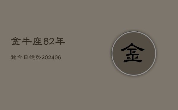 金牛座82年狗今日运势(20240605)