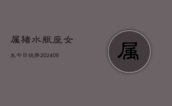 属猪水瓶座女生今日运势(6月15日)