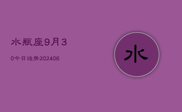 水瓶座9月30今日运势(20240605)