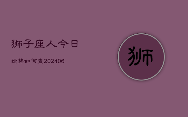 狮子座人今日运势如何查(20240605)