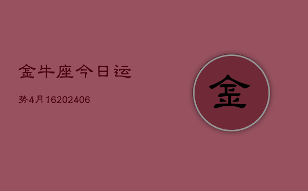 金牛座今日运势4月16(20240605)