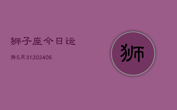 狮子座今日运势5月31(6月15日)  第1张