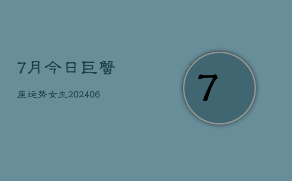 7月今日巨蟹座运势女生(20240605)