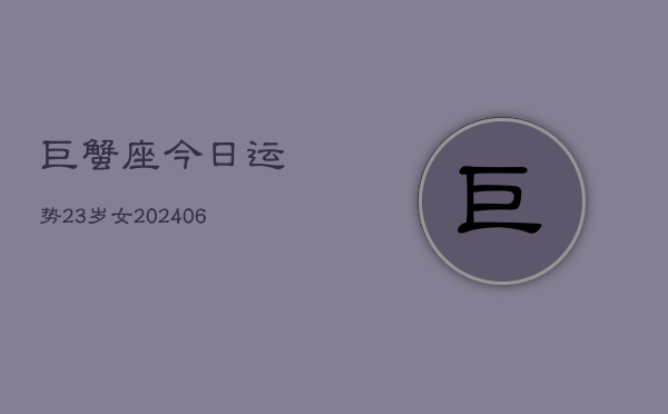 巨蟹座今日运势23岁女(6月15日) 第1张 巨蟹座今日运势23岁女(6月15日) 第1张