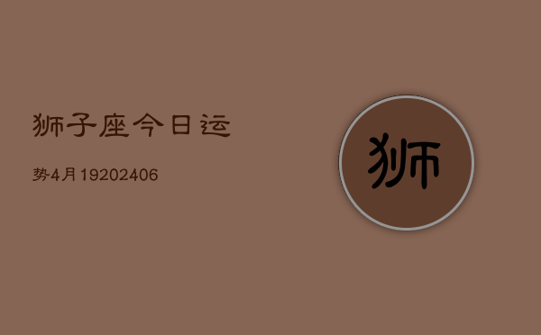 狮子座今日运势4月19(6月15日)  第1张