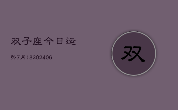 双子座今日运势7月18(20240605)