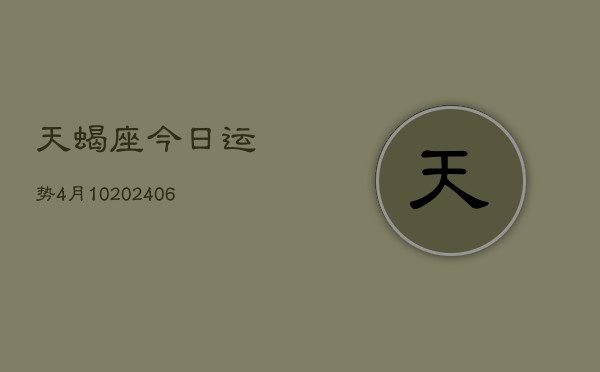 天蝎座今日运势4月10(6月15日)  第1张