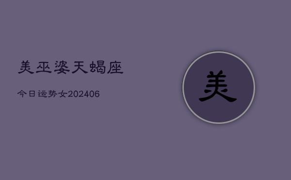 美巫婆天蝎座今日运势女(6月15日)  第1张