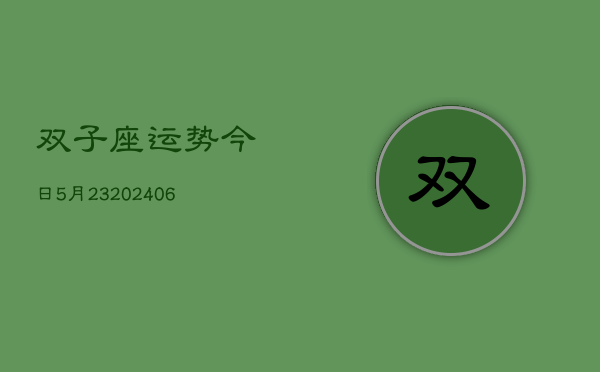 双子座运势今日5月23(20240605)