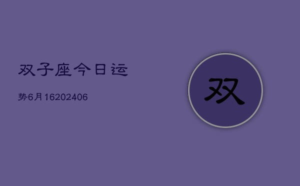 双子座今日运势6月16(20240605)