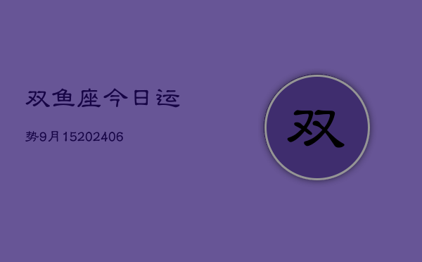 双鱼座今日运势9月15(20240605)