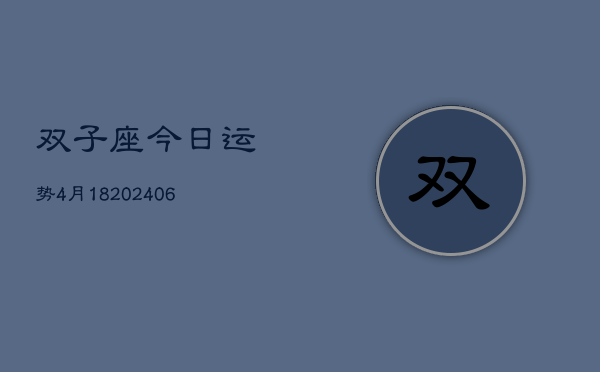 双子座今日运势4月18(20240605)