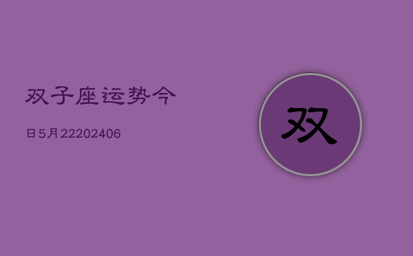 双子座运势今日5月22(20240605)