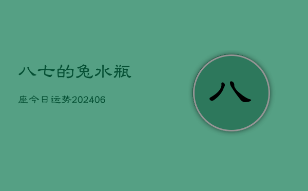 八七的兔水瓶座今日运势(20240605)