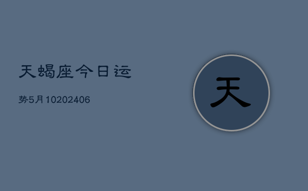天蝎座今日运势5月10(6月15日)