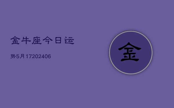 金牛座今日运势5月17(20240605)