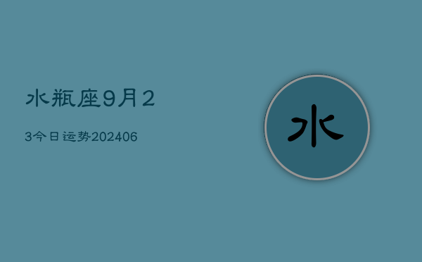 水瓶座9月23今日运势(20240605)