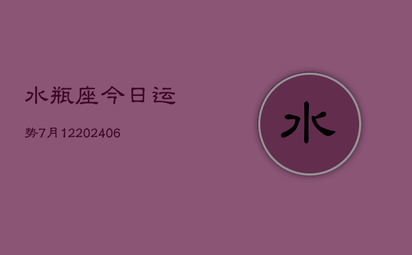 水瓶座今日运势7月12(20240605)