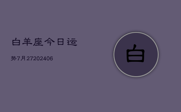 白羊座今日运势7月27(20240605)