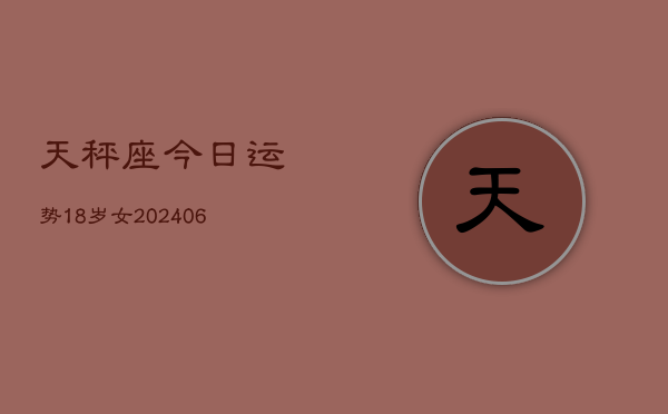 天秤座今日运势18岁女(6月15日)  第1张