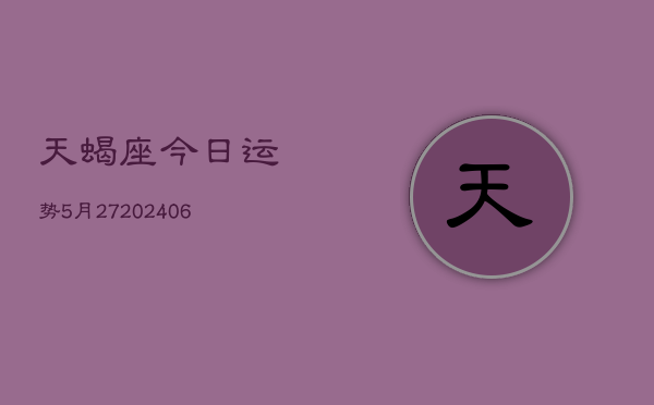 天蝎座今日运势5月27(20240605)