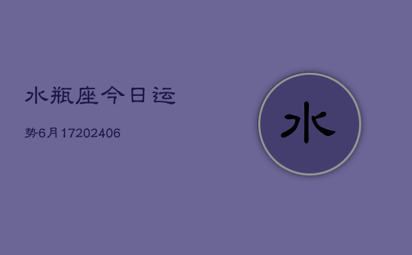 水瓶座今日运势6月17(20240605)