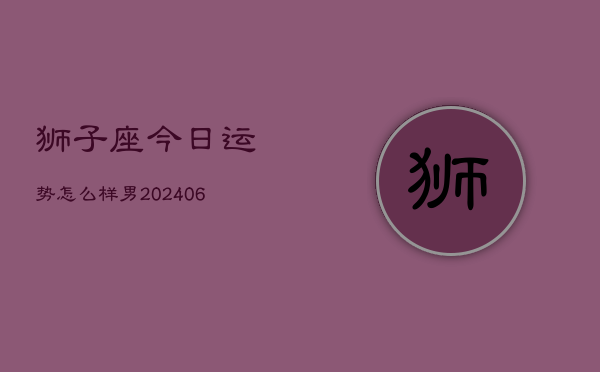 狮子座今日运势怎么样男(7月20日)  第1张